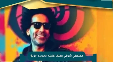 مصطفى شوقي يطلق أغنيته الجديدة “بؤبؤ”